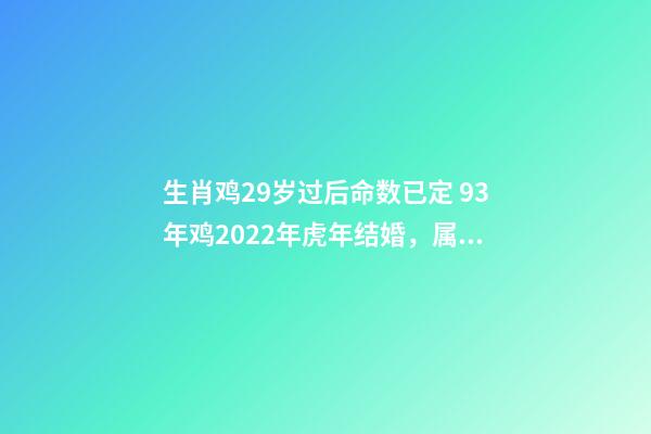 生肖鸡29岁过后命数已定 93年鸡2022年虎年结婚，属鸡29岁婚姻运势-第1张-观点-玄机派